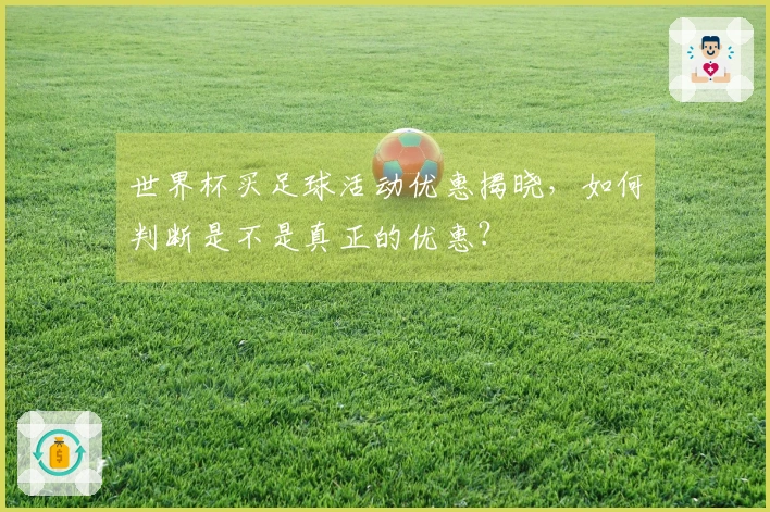 世界杯买足球活动优惠揭晓，如何判断是不是真正的优惠？
