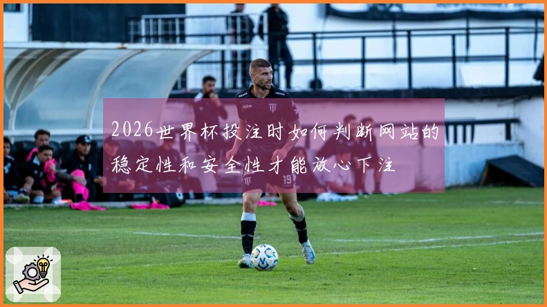 2026世界杯投注时如何判断网站的稳定性和安全性才能放心下注