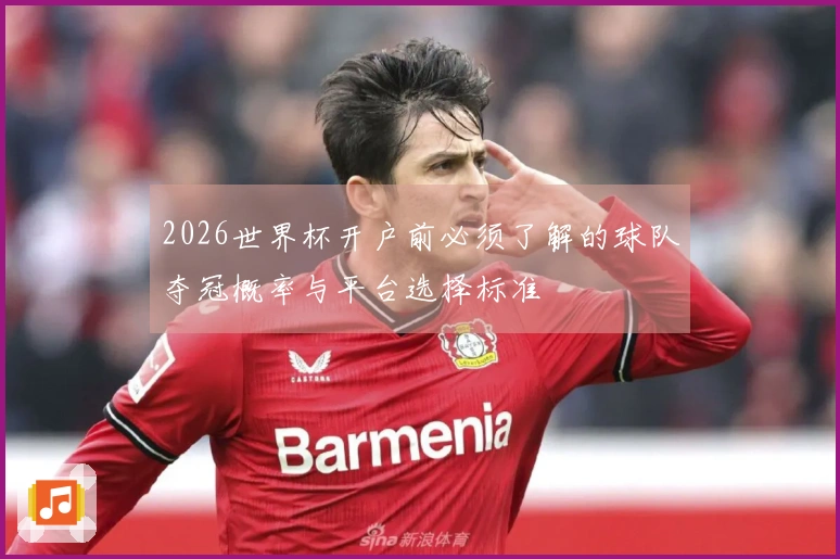 2026世界杯开户前必须了解的球队夺冠概率与平台选择标准