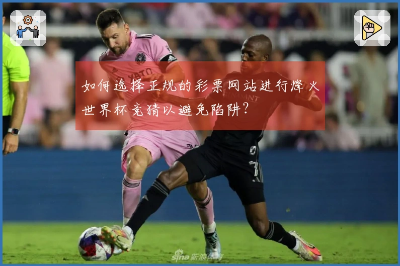 如何选择正规的彩票网站进行烽火世界杯竞猜以避免陷阱？