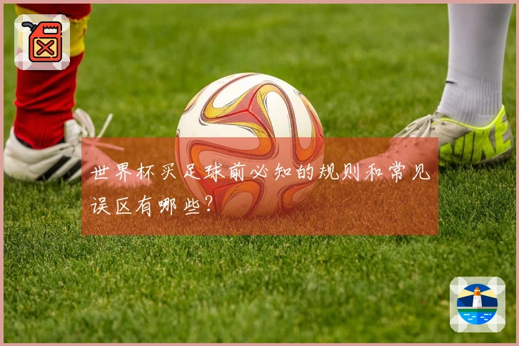 世界杯买足球前必知的规则和常见误区有哪些？