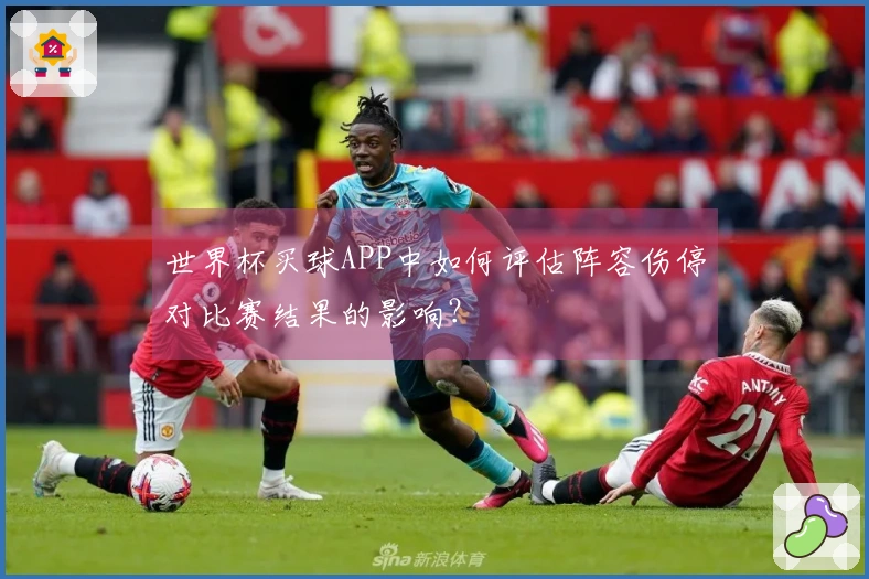 世界杯买球APP中如何评估阵容伤停对比赛结果的影响？