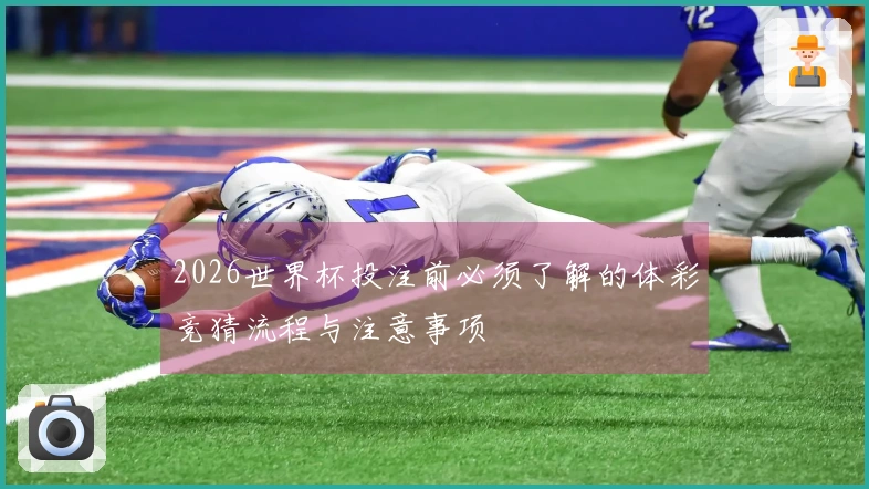 2026世界杯投注前必须了解的体彩竞猜流程与注意事项