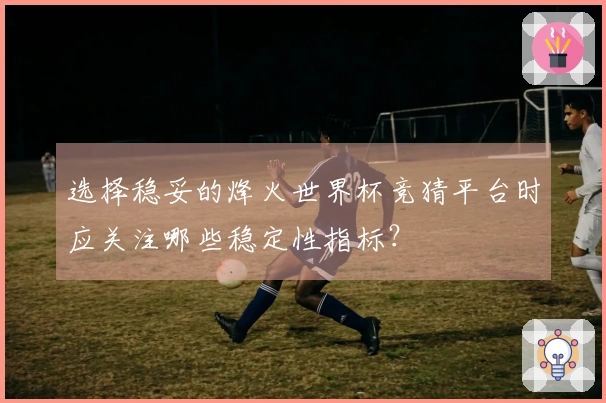 选择稳妥的烽火世界杯竞猜平台时应关注哪些稳定性指标？