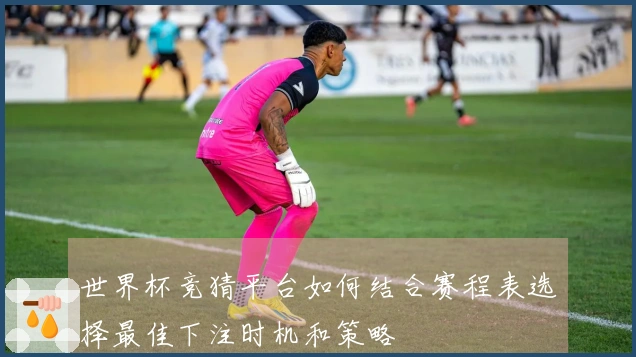 世界杯竞猜平台如何结合赛程表选择最佳下注时机和策略