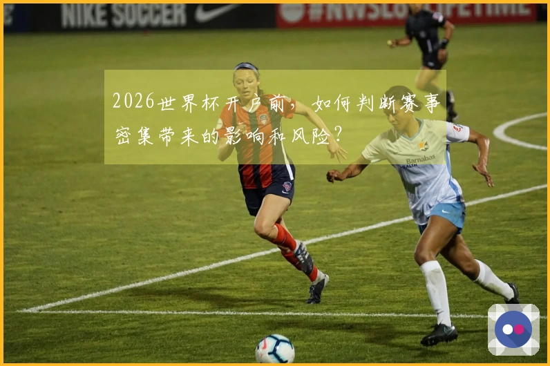 2026世界杯开户前，如何判断赛事密集带来的影响和风险？