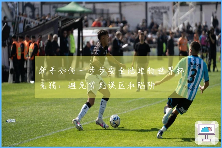 新手如何一步步安全地进行世界杯竞猜，避免常见误区和陷阱
