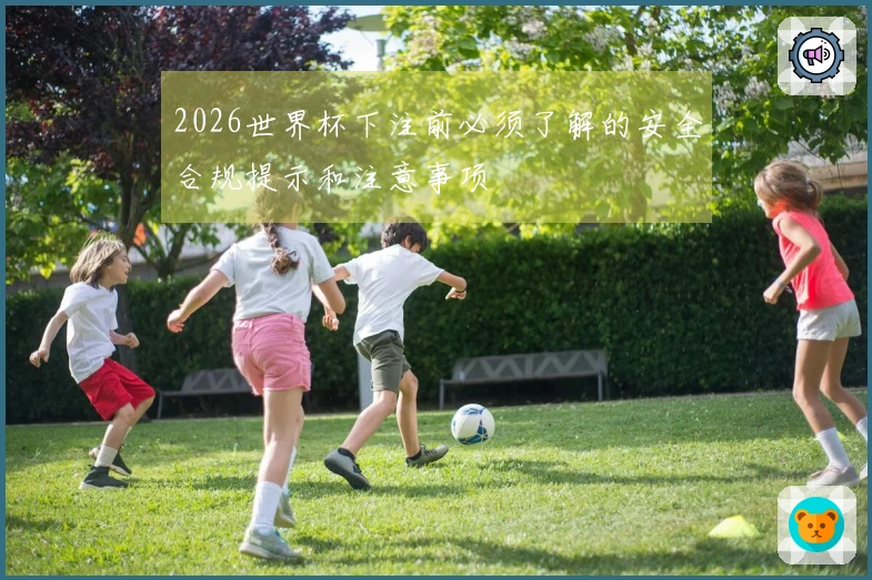 2026世界杯下注前必须了解的安全合规提示和注意事项