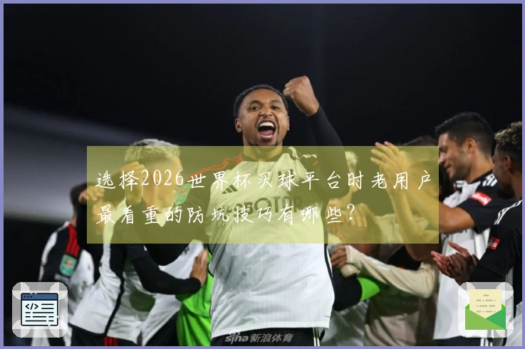选择2026世界杯买球平台时老用户最看重的防坑技巧有哪些？