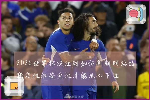 2026世界杯投注时如何判断网站的稳定性和安全性才能放心下注