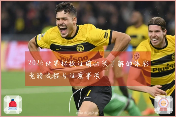 2026世界杯投注前必须了解的体彩竞猜流程与注意事项