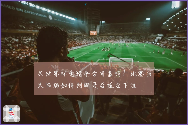 买世界杯竞猜平台可靠吗？比赛当天临场如何判断是否适合下注