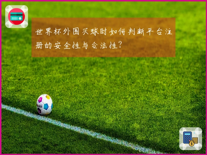 世界杯外围买球时如何判断平台注册的安全性与合法性？