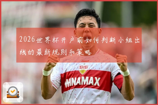 2026世界杯开户前如何判断小组出线的最新规则和策略