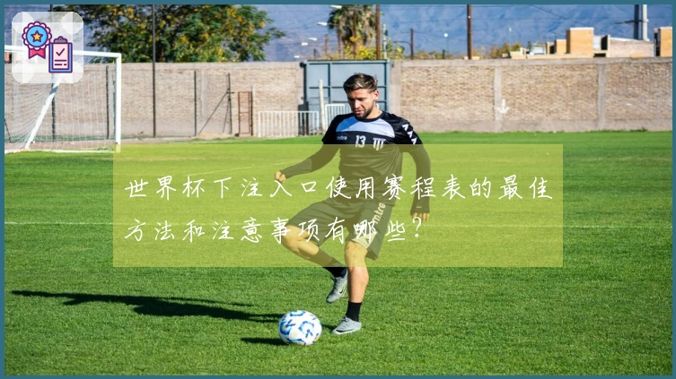 世界杯下注入口使用赛程表的最佳方法和注意事项有哪些？