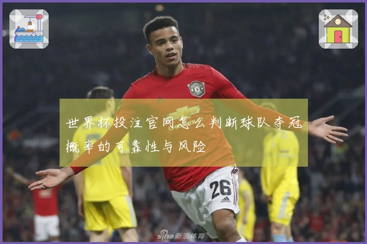 世界杯投注官网怎么判断球队夺冠概率的可靠性与风险