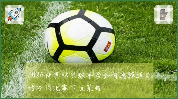 2026世界杯买球平台如何选择适合的冷门比赛下注策略