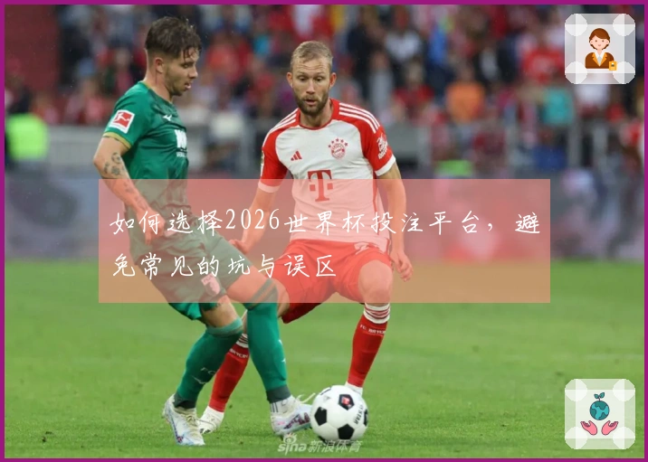 如何选择2026世界杯投注平台，避免常见的坑与误区