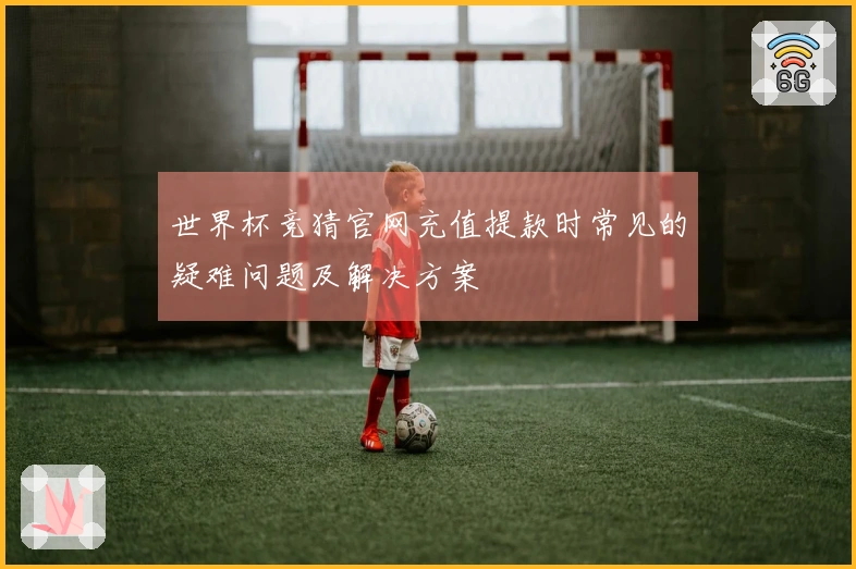 世界杯竞猜官网充值提款时常见的疑难问题及解决方案