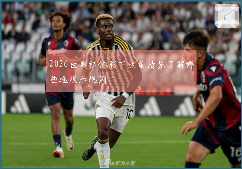 2026世界杯体彩下注前请先了解哪些选项和规则