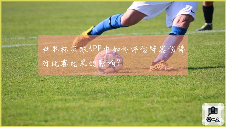 世界杯买球APP中如何评估阵容伤停对比赛结果的影响？