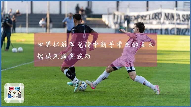 世界杯冠军竞猜中新手常犯的五大错误及避免技巧