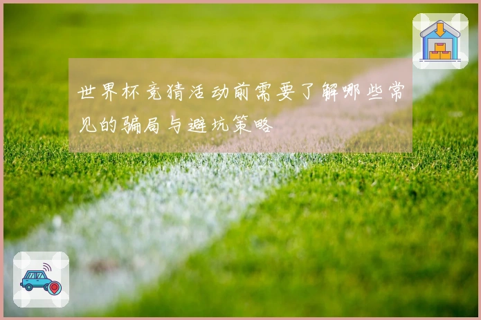 世界杯竞猜活动前需要了解哪些常见的骗局与避坑策略