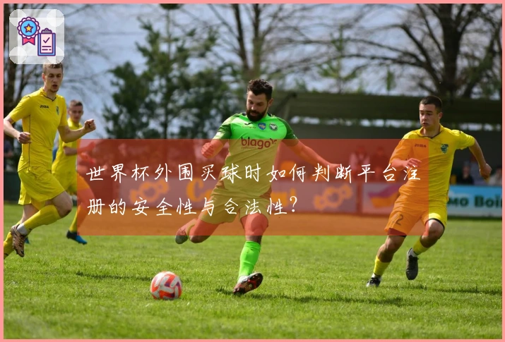 世界杯外围买球时如何判断平台注册的安全性与合法性？
